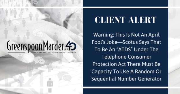 Client Alert: Warning: This Is Not An April Fool’s Joke—Scotus Says That To Be An “ATDS” Under The Telephone Consumer Protection Act There Must Be Capacity To Use A Random Or Sequential Number Generator