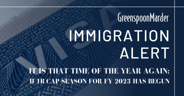Greenspoon Marder Immigration Alert: It Is That Time of the Year Again: H-1B Cap Season for FY 2023 Has Begun